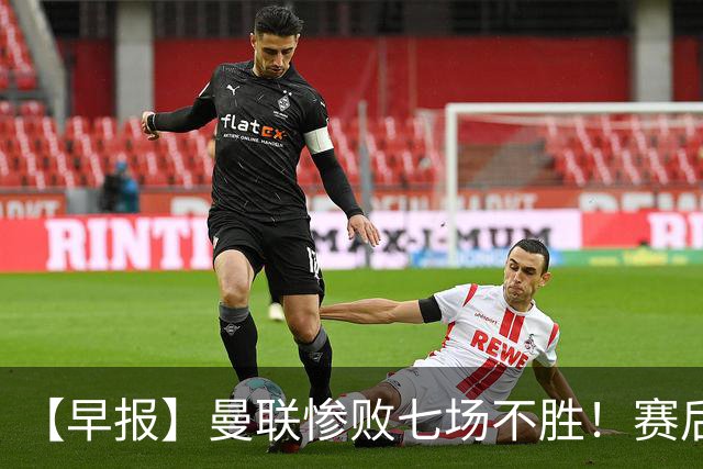 【早报】曼联惨败七场不胜！赛后将帅不和！