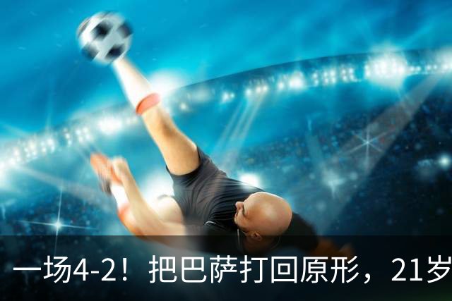 一场4-2！把巴萨打回原形，21岁天才破门不输亚马尔，巴黎争3连冠
