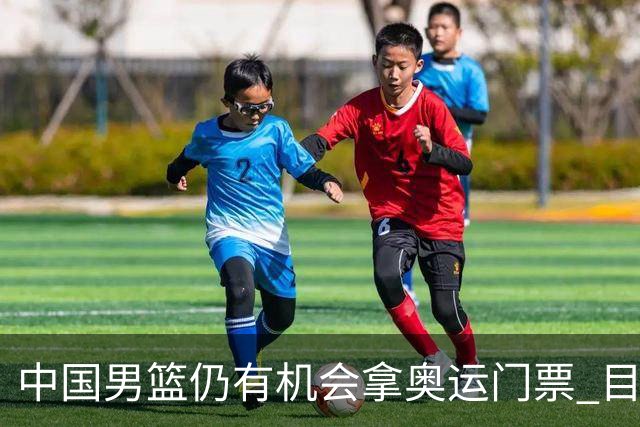 中国男篮仍有机会拿奥运门票 目前日本最占优